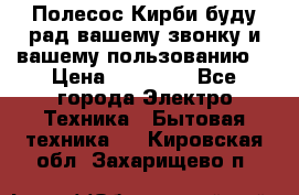 Полесос Кирби буду рад вашему звонку и вашему пользованию. › Цена ­ 45 000 - Все города Электро-Техника » Бытовая техника   . Кировская обл.,Захарищево п.